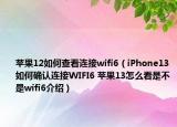 苹果12如何查看连接wifi6（iPhone13如何确认连接WIFI6 苹果13怎么看是不是wifi6介绍）