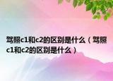 驾照c1和c2的区别是什么（驾照c1和c2的区别是什么）