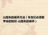 山地车的保养方法（车友们必须要学会的知识-山地车的保养）