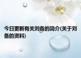 今日更新有关刘备的简介(关于刘备的资料)
