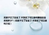 买房子交了定金了,不想买了可以退吗要回定金费用多少?（买房子交了定金了,不想买了可以退吗介绍）