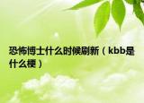 恐怖博士什么时候刷新（kbb是什么梗）