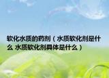 软化水质的药剂（水质软化剂是什么 水质软化剂具体是什么）