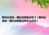 斯柯达速派一键启动钥匙没电了（斯柯达速派一键启动钥匙没电怎么启动）