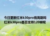 今日更新红米k30pro有高刷吗红米k30pro是否支持120帧呢
