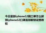 今日更新iphone12戴口罩怎么解锁iphone12口罩面部解锁设置教程