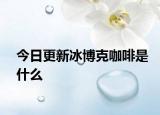今日更新冰博克咖啡是什么