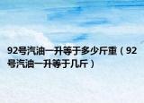 92号汽油一升等于多少斤重（92号汽油一升等于几斤）