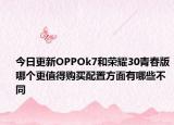 今日更新OPPOk7和荣耀30青春版哪个更值得购买配置方面有哪些不同