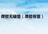 厚壁无缝管（厚壁卷管）