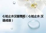 心如止水汉服舞蹈（心如止水 汉语成语）