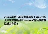 steam如何与好友共享库存（steam怎么共享库存给好友 steam如何共享库存给好友介绍）