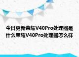 今日更新荣耀V40Pro处理器是什么荣耀V40Pro处理器怎么样