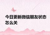 今日更新微信朋友状态怎么关