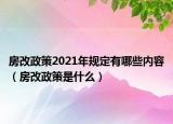 房改政策2021年规定有哪些内容（房改政策是什么）