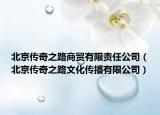北京传奇之路商贸有限责任公司（北京传奇之路文化传播有限公司）