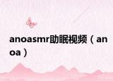 anoasmr助眠视频（anoa）