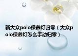 新大众polo保养灯归零（大众polo保养灯怎么手动归零）