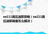 ea111高压油泵异响（ea211高压油泵噪音怎么解决）