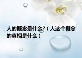 人的概念是什么?（人这个概念的真相是什么）