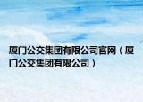 厦门公交集团有限公司官网（厦门公交集团有限公司）