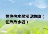 恒热热水器常见故障（恒热热水器）