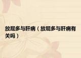 放屁多与肝病（放屁多与肝病有关吗）