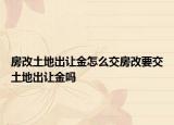 房改土地出让金怎么交房改要交土地出让金吗