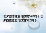 七夕微信红包可以发520吗（七夕微信红包可以发520吗）