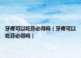 牙疼可以吃芬必得吗（牙疼可以吃芬必得吗）