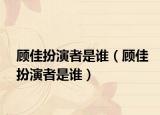 顾佳扮演者是谁（顾佳扮演者是谁）