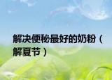 解决便秘最好的奶粉（解夏节）