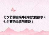 七夕节的由来牛郎织女的故事（七夕节的由来与传说）