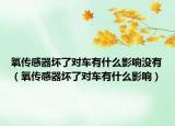 氧传感器坏了对车有什么影响没有（氧传感器坏了对车有什么影响）