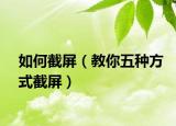 如何截屏（教你五种方式截屏）