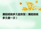黑脸娃娃多久能恢复（黑脸娃娃多久做一次）
