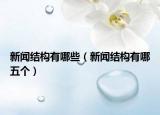 新闻结构有哪些（新闻结构有哪五个）