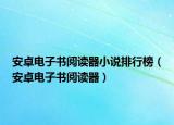 安卓电子书阅读器小说排行榜（安卓电子书阅读器）