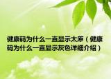 健康码为什么一直显示太原（健康码为什么一直显示灰色详细介绍）