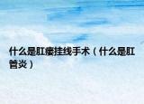什么是肛瘘挂线手术（什么是肛管炎）