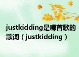 justkidding是哪首歌的歌词（justkidding）