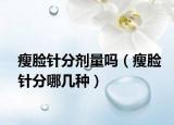 瘦脸针分剂量吗（瘦脸针分哪几种）