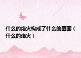 什么的焰火构成了什么的图画（什么的焰火）