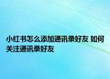 小红书怎么添加通讯录好友 如何关注通讯录好友