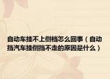 自动车挂不上倒档怎么回事（自动挡汽车挂倒挡不走的原因是什么）