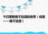 今日更新路不拾遗的意思（成语——路不拾遗）
