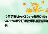 今日更新vivoX50pro和华为Nova7Pro哪个好哪款手机更值得购买
