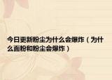 今日更新粉尘为什么会爆炸（为什么面粉和粉尘会爆炸）
