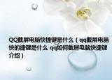 QQ截屏电脑快捷键是什么（qq截屏电脑快的捷键是什么 qq如何截屏电脑快捷键介绍）