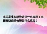 丰田发生车辆警告是什么意思（丰田安防自动告警是什么意思）
